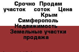 Срочно! Продам участок 12 соток. › Цена ­ 650 000 - Крым, Симферополь Недвижимость » Земельные участки продажа   